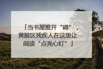 当书屋推开“碍”，黄陂区残疾人在这里让阅读“点亮心灯”