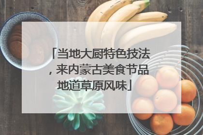 当地大厨特色技法，来内蒙古美食节品地道草原风味