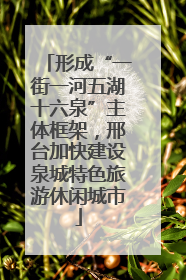 形成“一街一河五湖十六泉”主体框架，邢台加快建设泉城特色旅游休闲城市