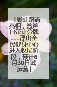 彩虹跑道亮相，篮筐自带计分牌……浮山全民健身中心进入收尾阶段，预计6月30日试运营