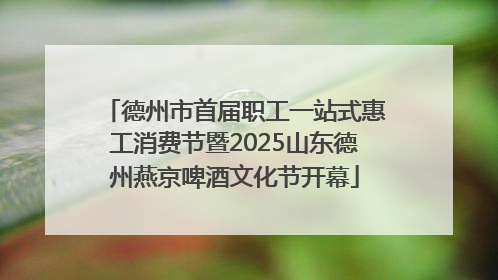 德州市首届职工一站式惠工消费节暨2025山东德州燕京啤酒文化节开幕