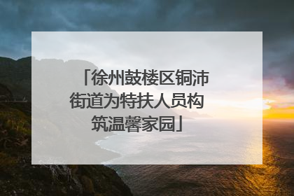 徐州鼓楼区铜沛街道为特扶人员构筑温馨家园