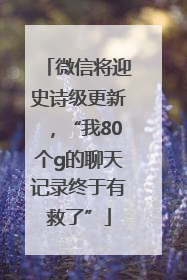 微信将迎史诗级更新，“我80个g的聊天记录终于有救了”