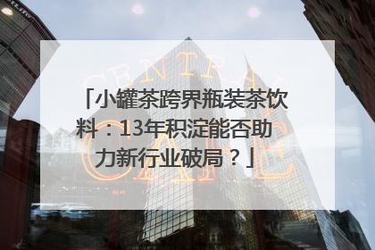 小罐茶跨界瓶装茶饮料：13年积淀能否助力新行业破局？