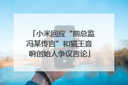 小米回应“前总监冯某传言”和猫王音响创始人争议言论