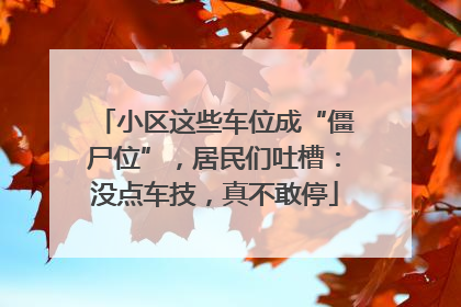 小区这些车位成“僵尸位”，居民们吐槽：没点车技，真不敢停