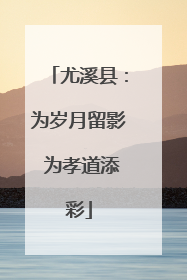 尤溪县：为岁月留影 为孝道添彩