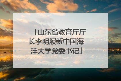 山东省教育厅厅长李明履新中国海洋大学党委书记