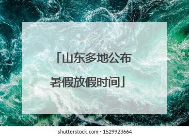 山东多地公布暑假放假时间