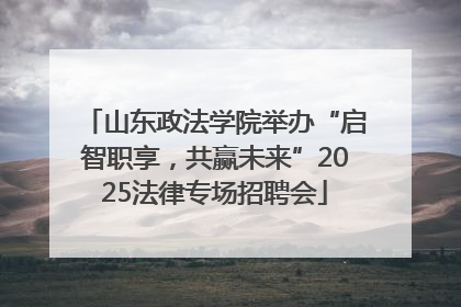 山东政法学院举办“启智职享，共赢未来”2025法律专场招聘会
