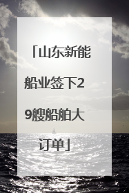 山东新能船业签下29艘船舶大订单