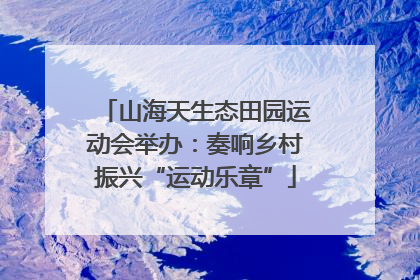 山海天生态田园运动会举办：奏响乡村振兴“运动乐章”