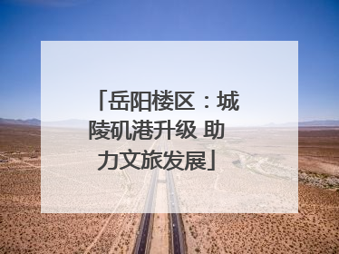 岳阳楼区：城陵矶港升级 助力文旅发展