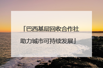 巴西基层回收合作社助力城市可持续发展