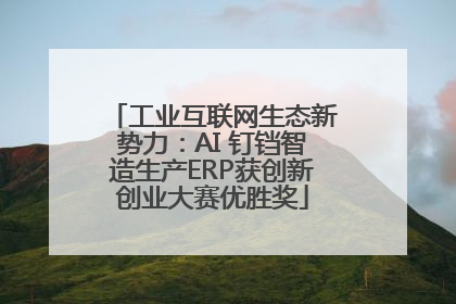工业互联网生态新势力：AI 钉铛智造生产ERP获创新创业大赛优胜奖