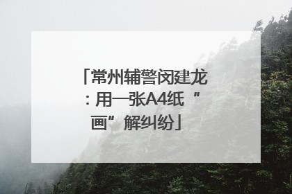 常州辅警闵建龙：用一张A4纸“画”解纠纷