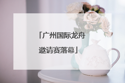 广州国际龙舟邀请赛落幕
