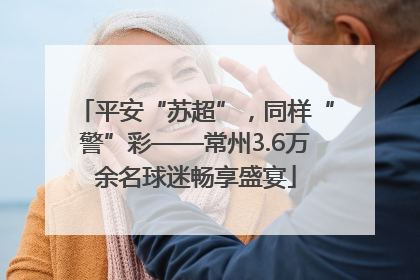 平安“苏超”，同样“警”彩——常州3.6万余名球迷畅享盛宴