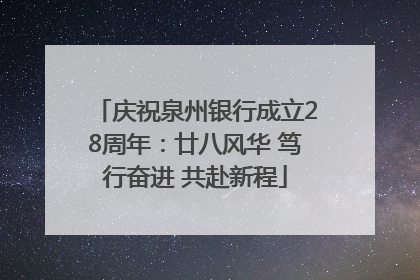 庆祝泉州银行成立28周年：廿八风华 笃行奋进 共赴新程