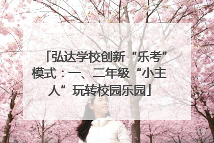 弘达学校创新“乐考”模式：一、二年级“小主人”玩转校园乐园