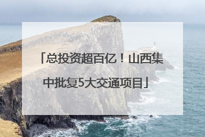 总投资超百亿！山西集中批复5大交通项目