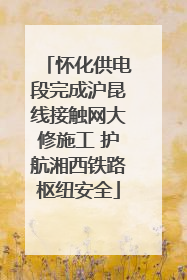 怀化供电段完成沪昆线接触网大修施工 护航湘西铁路枢纽安全