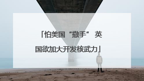怕美国“撒手” 英国欲加大开发核武力