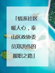 情系社区暖人心，泰山区政协委员郑洪伟的履职之路