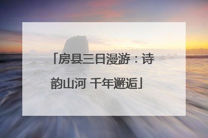 房县三日漫游：诗韵山河 千年邂逅