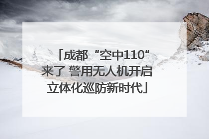 成都“空中110”来了 警用无人机开启立体化巡防新时代