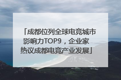 成都位列全球电竞城市影响力TOP9，企业家热议成都电竞产业发展