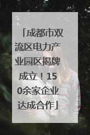 成都市双流区电力产业园区揭牌成立！150余家企业达成合作