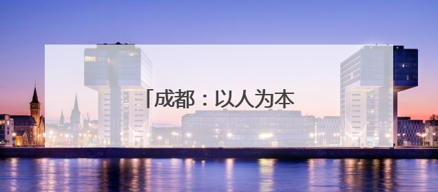 成都：以人为本 共建幸福之城