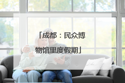 成都：民众博物馆里度假期