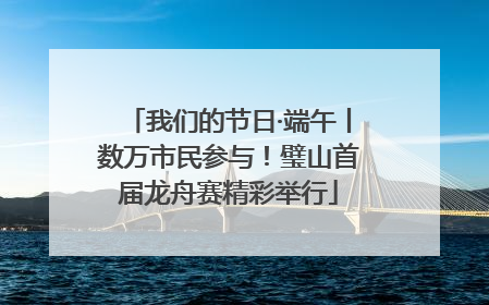 我们的节日·端午丨数万市民参与！璧山首届龙舟赛精彩举行