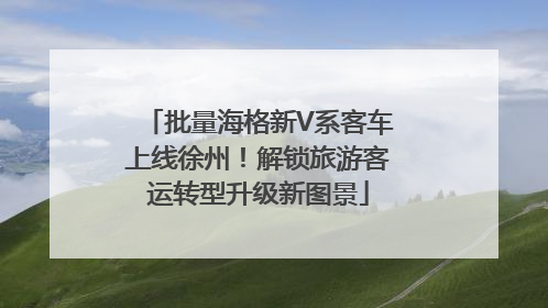 批量海格新V系客车上线徐州！解锁旅游客运转型升级新图景