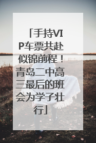 手持VIP车票共赴似锦前程！青岛二中高三最后的班会为学子壮行