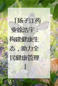 扬子江药业徐浩宇：构建健康生态，助力全民健康管理