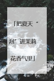 把夏天“泡”进茉莉花香气里