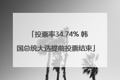 投票率34.74% 韩国总统大选提前投票结束
