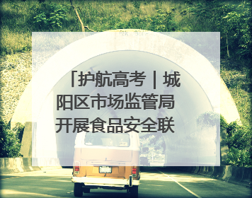 护航高考｜城阳区市场监管局开展食品安全联合督导检查