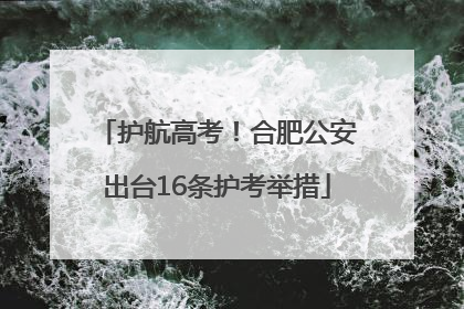 护航高考！合肥公安出台16条护考举措