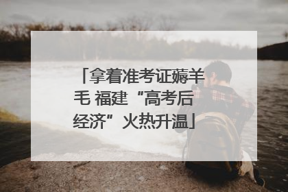 拿着准考证薅羊毛 福建“高考后经济”火热升温