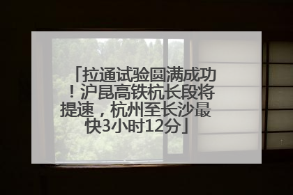 拉通试验圆满成功！沪昆高铁杭长段将提速，杭州至长沙最快3小时12分