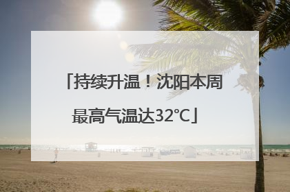 持续升温！沈阳本周最高气温达32℃