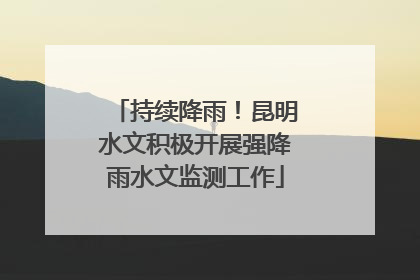 持续降雨！昆明水文积极开展强降雨水文监测工作