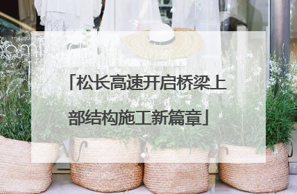 松长高速开启桥梁上部结构施工新篇章