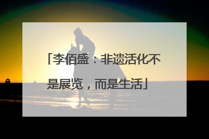 李佰盛：非遗活化不是展览，而是生活