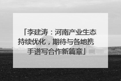 李建涛：河南产业生态持续优化，期待与各地携手谱写合作新篇章