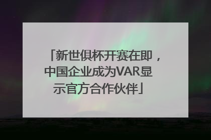 新世俱杯开赛在即，中国企业成为VAR显示官方合作伙伴